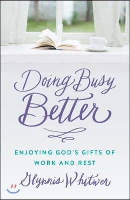 Doing Busy Better: Enjoying God&#39;s Gifts of Work and Rest