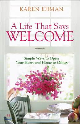 A Life That Says Welcome: Simple Ways to Open Your Heart &amp; Home to Others