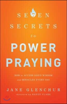 7 Secrets to Power Praying: How to Access God's Wisdom and Miracles Every Day