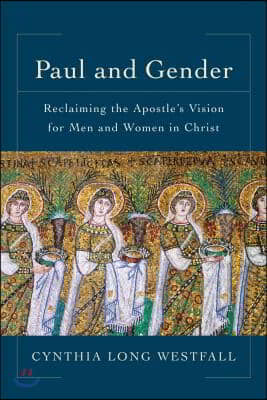 Paul and Gender: Reclaiming the Apostle&#39;s Vision for Men and Women in Christ