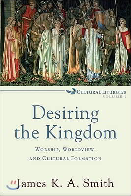 Desiring the Kingdom: Worship, Worldview, and Cultural Formation