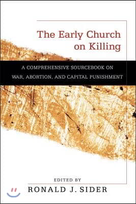 The Early Church on Killing: A Comprehensive Sourcebook on War, Abortion, and Capital Punishment