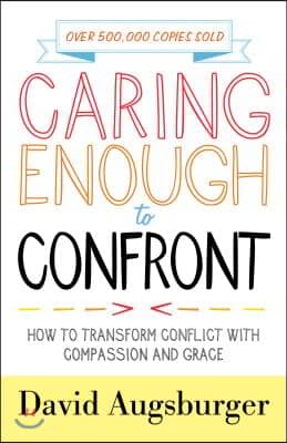 Caring Enough to Confront: How to Transform Conflict with Compassion and Grace