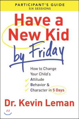 Have a New Kid by Friday Participant's Guide: How to Change Your Child's Attitude, Behavior & Character in 5 Days