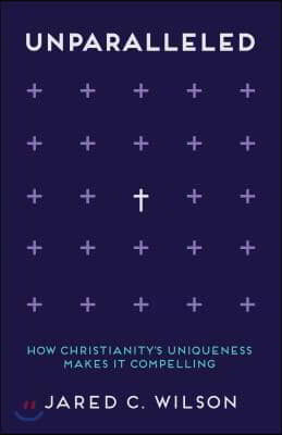 Unparalleled: How Christianity's Uniqueness Makes It Compelling