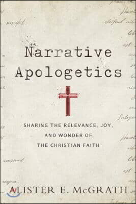 Narrative Apologetics: Sharing the Relevance, Joy, and Wonder of the Christian Faith