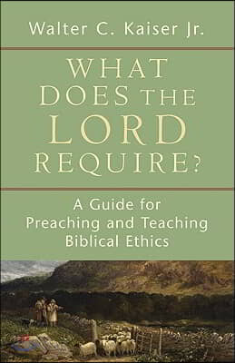 What Does the Lord Require?: A Guide for Preaching and Teaching Biblical Ethics