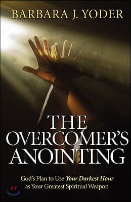 The Overcomer's Anointing: God's Plan to Use Your Darkest Hour as Your Greatest Spiritual Weapon