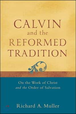 Calvin and the Reformed Tradition: On the Work of Christ and the Order of Salvation