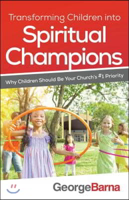 Transforming Children Into Spiritual Champions: Why Children Should Be Your Church&#39;s #1 Priority