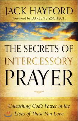 The Secrets of Intercessory Prayer: Unleashing God&#39;s Power in the Lives of Those You Love