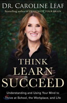 The Think, Learn, Succeed - Understanding and Using Your Mind to Thrive at School, the Workplace, and Life