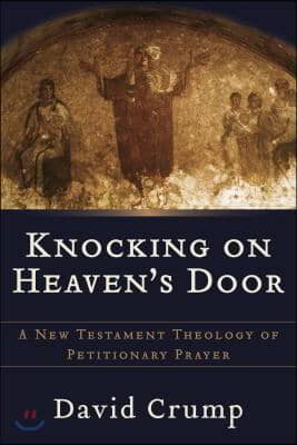 Knocking on Heaven&#39;s Door: A New Testament Theology of Petitionary Prayer