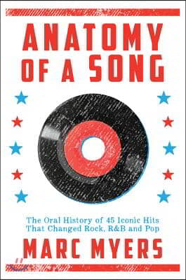 Anatomy of a Song: The Oral History of 45 Iconic Hits That Changed Rock, R&amp;B and Pop