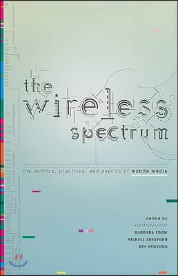 The Wireless Spectrum: The Politics, Practices, and Poetics of Mobile Media