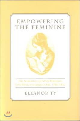 Empowering the Feminine: The Narratives of Mary Robinson, Jane West, and Amelia Opie, 1796-1812