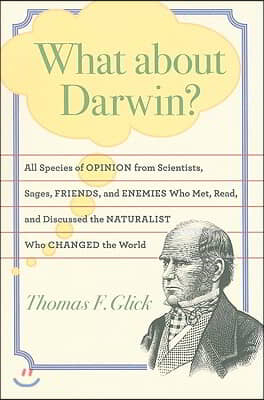 What about Darwin?: All Species of Opinion from Scientists, Sages, Friends, and Enemies Who Met, Read, and Discussed the Naturalist Who Ch