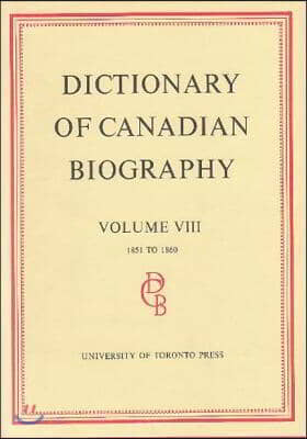 Dictionary of Canadian Biography / Dictionaire Biographique Du Canada: Volume VIII, 1851 - 1860