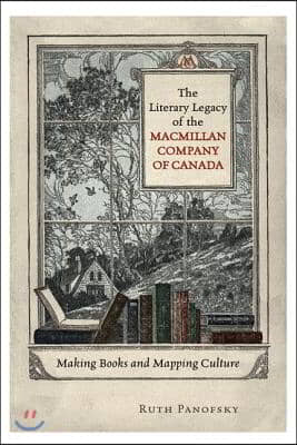 The Literary Legacy of the MacMillan Company of Canada: Making Books and Mapping Culture