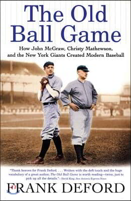 The Old Ball Game: How John McGraw, Christy Mathewson, and the New York Giants Created Modern Baseball