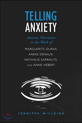 Telling Anxiety: Anxious Narration in the Work of Marguerite Duras, Annie Ernaux, Nathalie Sarraute, and Anne Hebert
