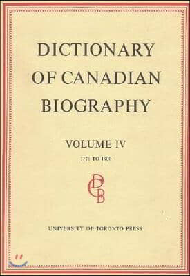 Dictionary of Canadian Biography / Dictionaire Biographique Du Canada: Volume IV, 1771 - 1800