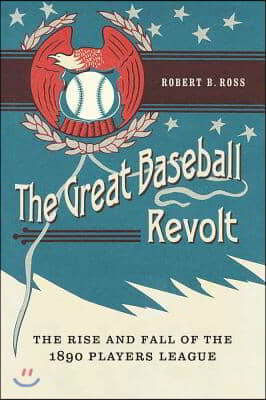The Great Baseball Revolt: The Rise and Fall of the 1890 Players League