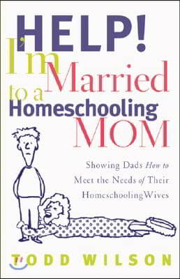 Help! I&#39;m Married to a Homeschooling Mom: Showing Dads How to Meet the Needs of Their Homeschooling Wives