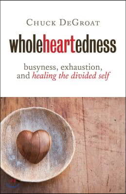 Wholeheartedness: Busyness, Exhaustion, and Healing the Divided Self