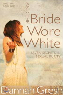 And the Bride Wore White: Seven Secrets to Sexual Purity