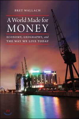 A World Made for Money: Economy, Geography, and the Way We Live Today