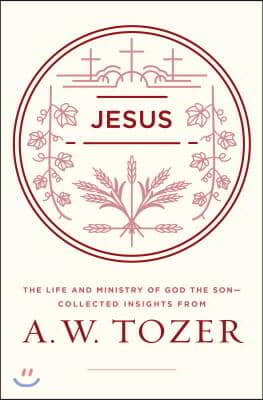 Jesus: The Life and Ministry of God the Son--Collected Insights from A. W. Tozer