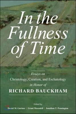 In the Fullness of Time: Essays on Christology, Creation, and Eschatology in Honor of Richard Bauckham