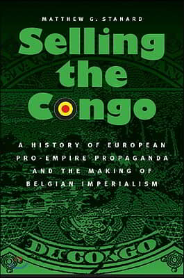 Selling the Congo: A History of European Pro-Empire Propaganda and the Making of Belgian Imperialism