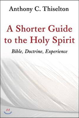 Shorter Guide to the Holy Spirit: Bible, Doctrine, Experience