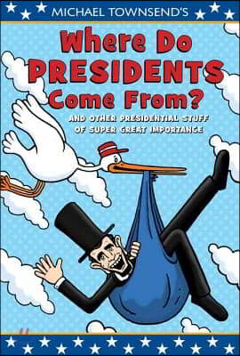 Michael Townsend&#39;s Where Do Presidents Come From?: And Other Presidential Stuff of Super-Great Importance