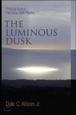 The Luminous Dusk: Finding God in the Deep, Still Places