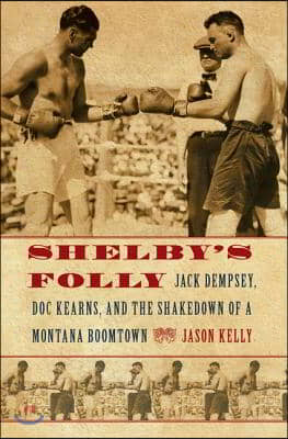 Shelby&#39;s Folly: Jack Dempsey, Doc Kearns, and the Shakedown of a Montana Boomtown