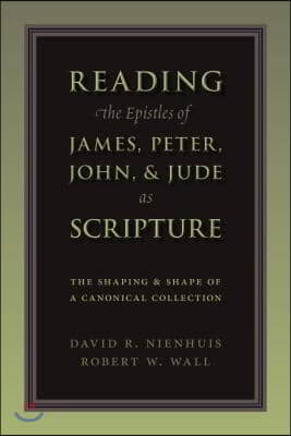 Reading the Epistles of James, Peter, John & Jude as Scripture: The Shaping and Shape of a Canonical Collection