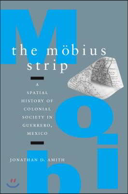 The Mobius Strip: A Spatial History of Colonial Society in Guerrero, Mexico