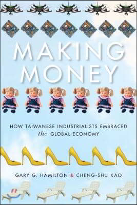 Making Money: How Taiwanese Industrialists Embraced the Global Economy