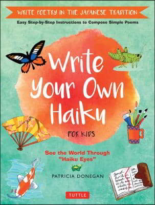 Write Your Own Haiku for Kids: Write Poetry in the Japanese Tradition - Easy Step-By-Step Instructions to Compose Simple Poems
