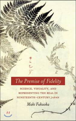 The Premise of Fidelity: Science, Visuality, and Representing the Real in Nineteenth-Century Japan