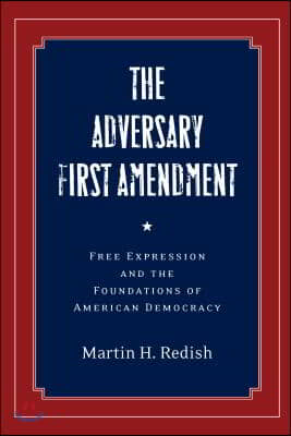 The Adversary First Amendment: Free Expression and the Foundations of American Democracy