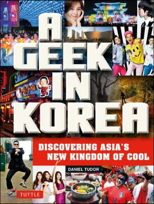 A Geek in Korea: Discovering Asia&#39;s New Kingdom of Cool