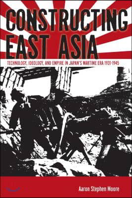 Constructing East Asia: Technology, Ideology, and Empire in Japan&#39;s Wartime Era, 1931-1945