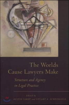 The Worlds Cause Lawyers Make: Structure and Agency in Legal Practice