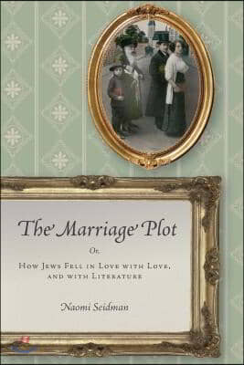 The Marriage Plot: Or, How Jews Fell in Love with Love, and with Literature