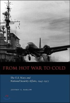 From Hot War to Cold: The U.S. Navy and National Security Affairs, 1945-1955