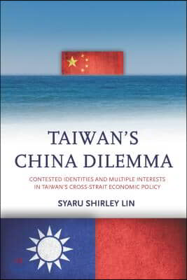 Taiwanas China Dilemma: Contested Identities and Multiple Interests in Taiwanas Cross-Strait Economic Policy